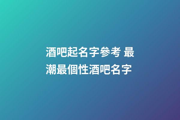酒吧起名字參考 最潮最個性酒吧名字-第1張-公司起名-玄機(jī)派